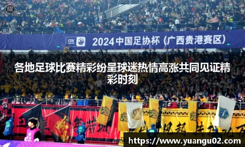 各地足球比赛精彩纷呈球迷热情高涨共同见证精彩时刻