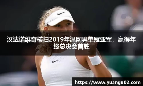 汉达诺维奇横扫2019年温网男单冠亚军，赢得年终总决赛首胜