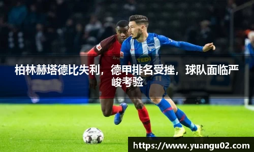 柏林赫塔德比失利，德甲排名受挫，球队面临严峻考验
