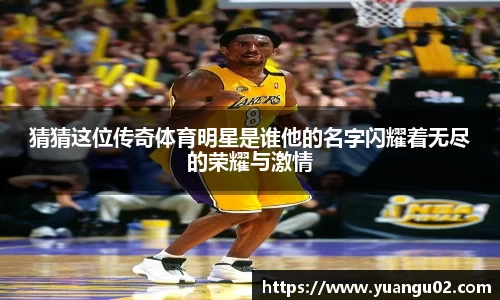 猜猜这位传奇体育明星是谁他的名字闪耀着无尽的荣耀与激情