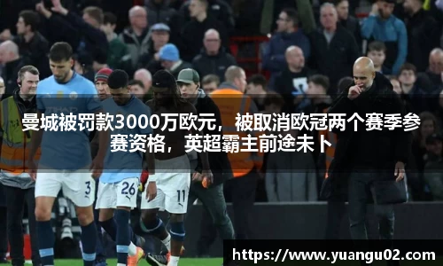 曼城被罚款3000万欧元，被取消欧冠两个赛季参赛资格，英超霸主前途未卜