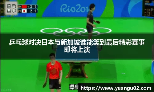 乒乓球对决日本与新加坡谁能笑到最后精彩赛事即将上演