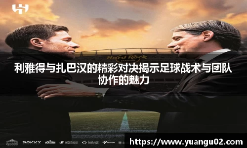 利雅得与扎巴汉的精彩对决揭示足球战术与团队协作的魅力