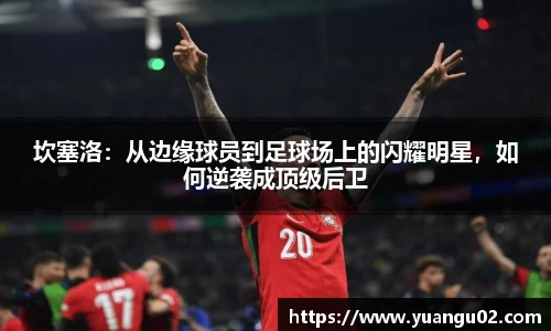 坎塞洛：从边缘球员到足球场上的闪耀明星，如何逆袭成顶级后卫