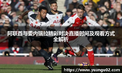 阿联酋与委内瑞拉精彩对决直播时间及观看方式全解析
