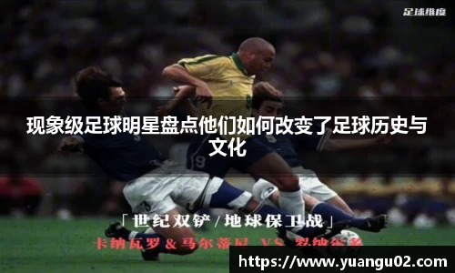 现象级足球明星盘点他们如何改变了足球历史与文化